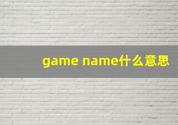 game name什么意思